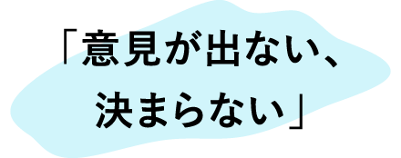 「意⾒が出ない、決まらない」