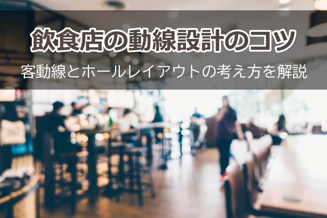 飲食店の動線設計のコツとは？客動線とホールレイアウトの考え方を解説